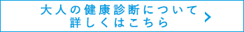 大人の健康診断について詳しくはこちら